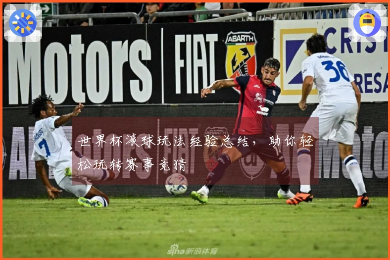 世界杯滚球玩法经验总结，助你轻松玩转赛事竞猜