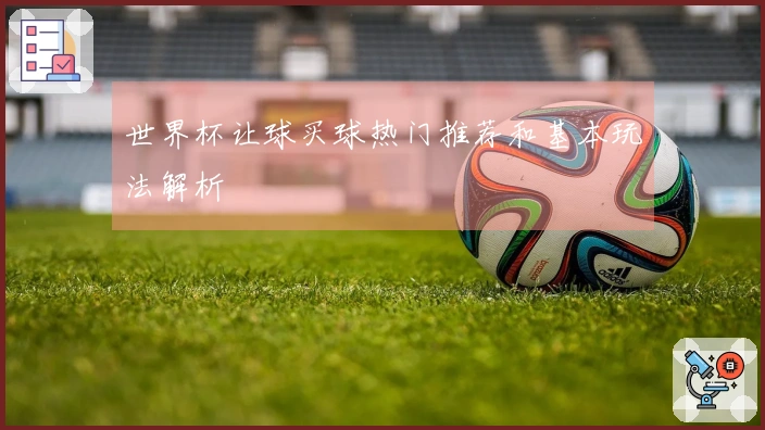 世界杯让球买球热门推荐和基本玩法解析