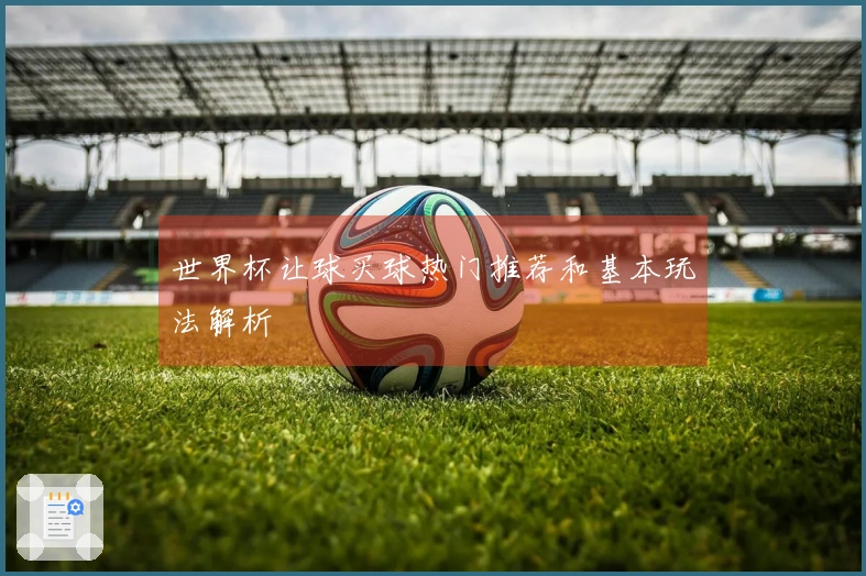 世界杯让球买球热门推荐和基本玩法解析