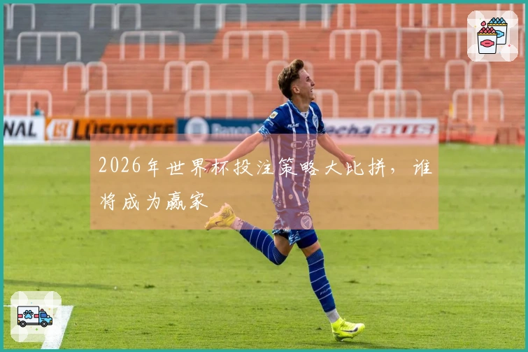 2026年世界杯投注策略大比拼，谁将成为赢家