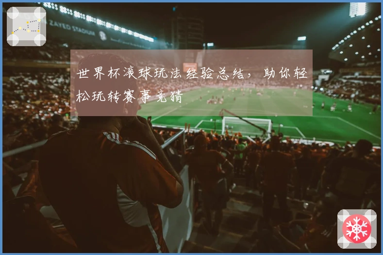 世界杯滚球玩法经验总结，助你轻松玩转赛事竞猜