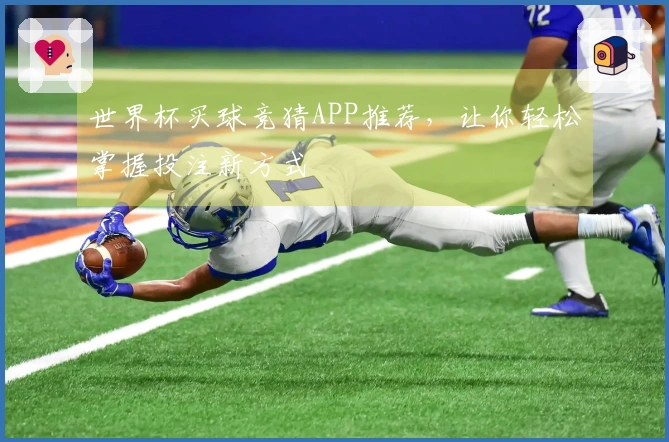 世界杯买球竞猜APP推荐，让你轻松掌握投注新方式
