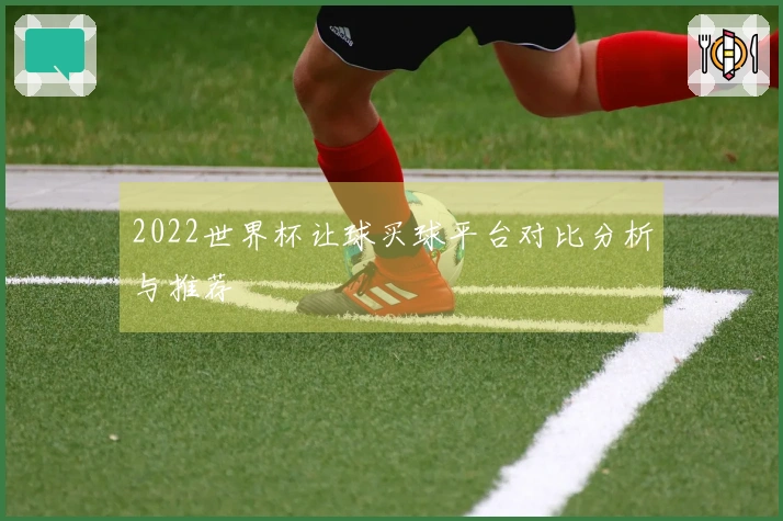 2022世界杯让球买球平台对比分析与推荐